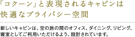 「コクーン」と表現されるキャビンは快適なプライバシー空間